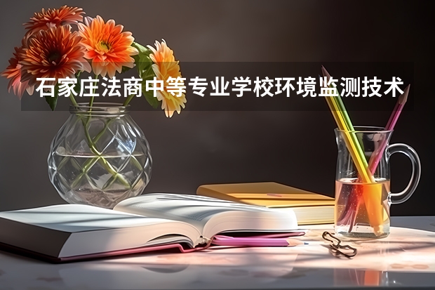 石家庄法商中等专业学校环境监测技术培养目标定位