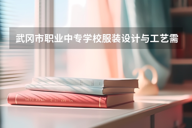 武冈市职业中专学校服装设计与工艺需要学哪些课程及专业能力要求