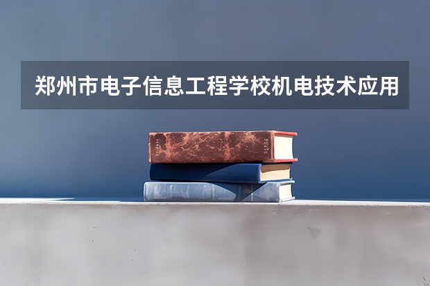 郑州市电子信息工程学校机电技术应用培养目标定位