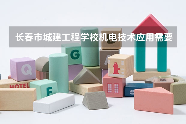 长春市城建工程学校机电技术应用需要学哪些课程及专业能力要求