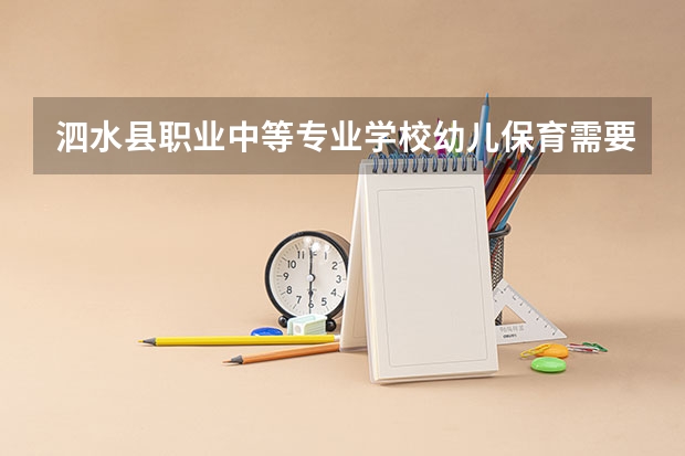 泗水县职业中等专业学校幼儿保育需要学哪些课程及专业能力要求