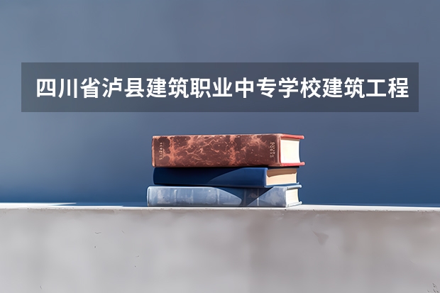四川省泸县建筑职业中专学校建筑工程造价需要学哪些课程及专业能力要求