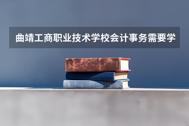 曲靖工商职业技术学校会计事务需要学哪些课程及专业能力要求