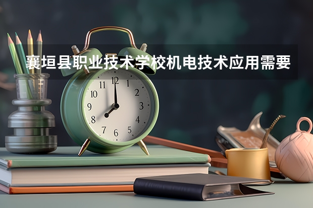 襄垣县职业技术学校机电技术应用需要学哪些课程及专业能力要求