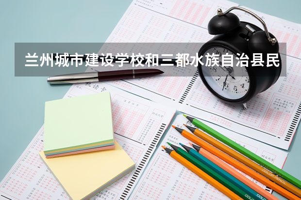 兰州城市建设学校和三都水族自治县民族中等职业学校哪个值得报