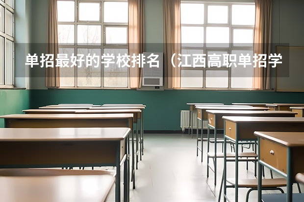 单招最好的学校排名（江西高职单招学校排名）