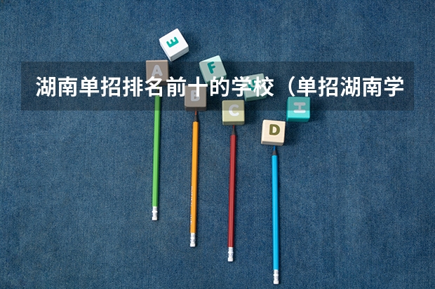湖南单招排名前十的学校（单招湖南学校排名）