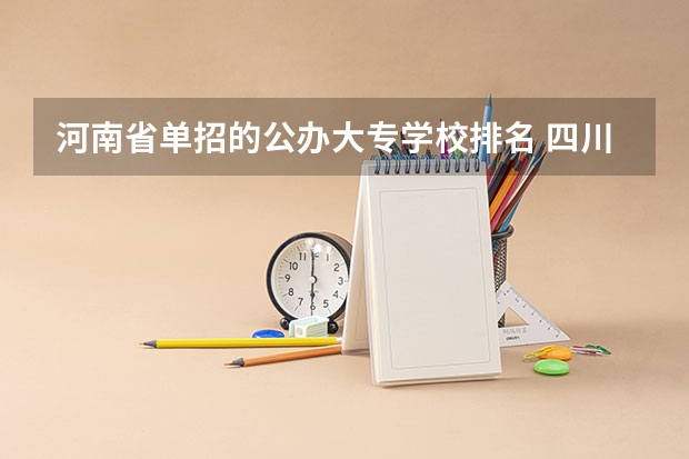 河南省单招的公办大专学校排名 四川单招学校公办排名前十