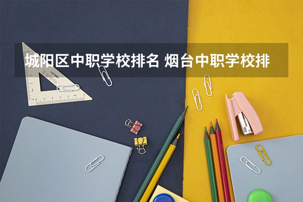 城阳区中职学校排名 烟台中职学校排名