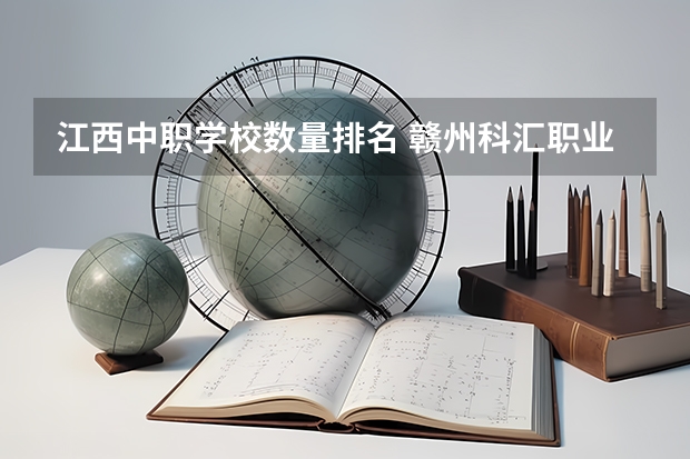 江西中职学校数量排名 赣州科汇职业技术学校的评级结果是几档？