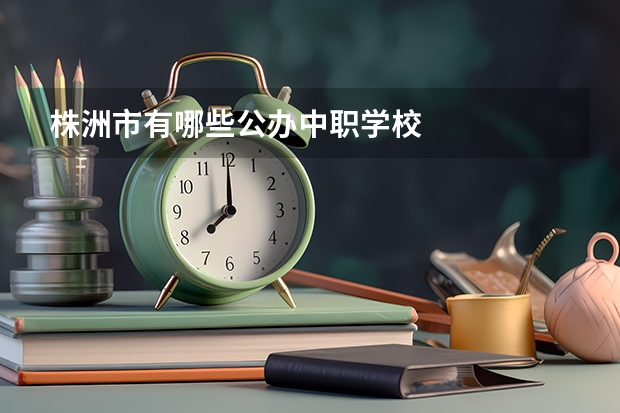 株洲市有哪些公办中职学校