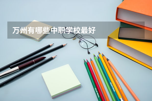 万州有哪些中职学校最好