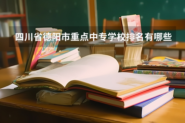 四川省德阳市重点中专学校排名有哪些