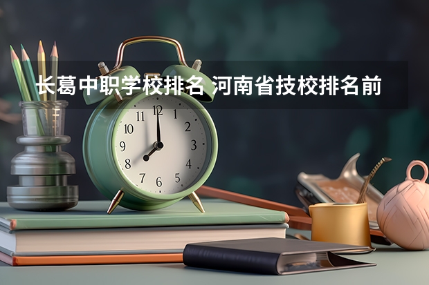 长葛中职学校排名 河南省技校排名前十