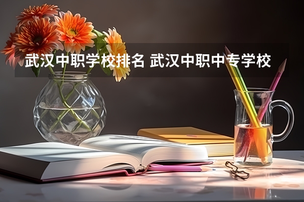 武汉中职学校排名 武汉中职中专学校最新排名