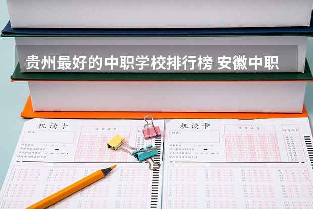 贵州最好的中职学校排行榜 安徽中职学校排名前十