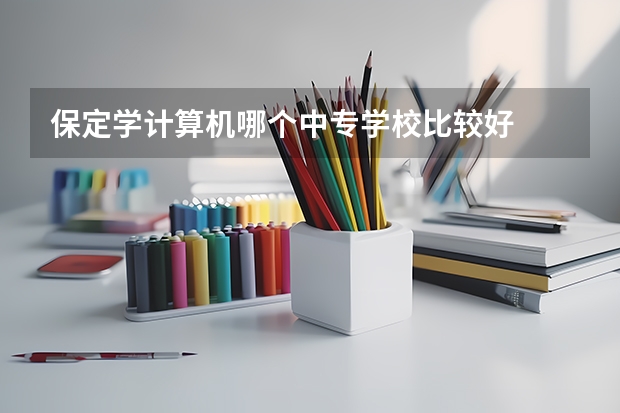 保定学计算机哪个中专学校比较好
