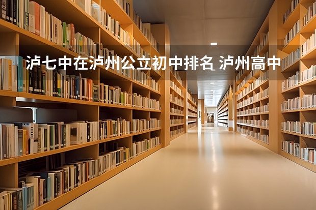 泸七中在泸州公立初中排名 泸州高中排名