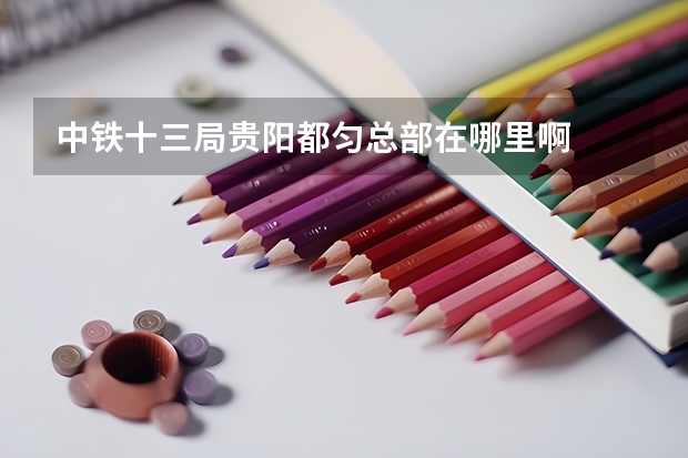 中铁十三局贵阳都匀总部在哪里啊