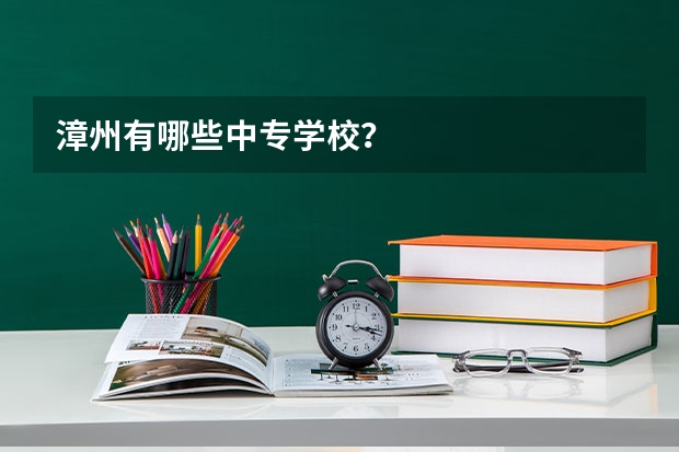 漳州有哪些中专学校？