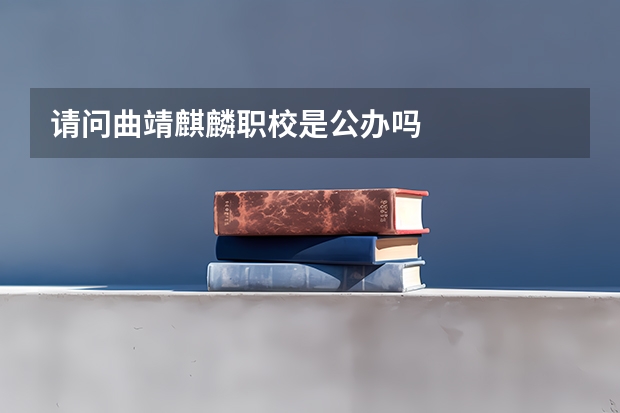 请问曲靖麒麟职校是公办吗