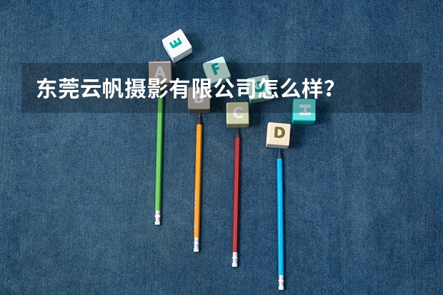 东莞云帆摄影有限公司怎么样？