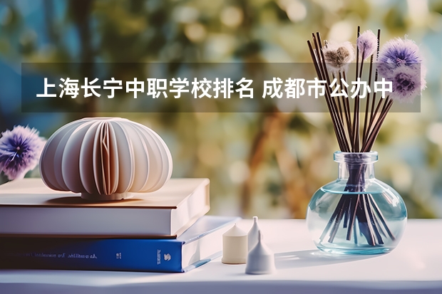 上海长宁中职学校排名 成都市公办中职学校排名榜