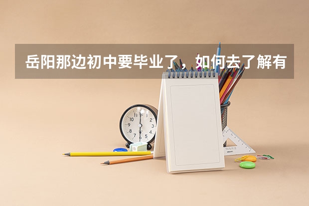 岳阳那边初中要毕业了,如何去了解有关职高学校推荐,具体有哪些要求?
