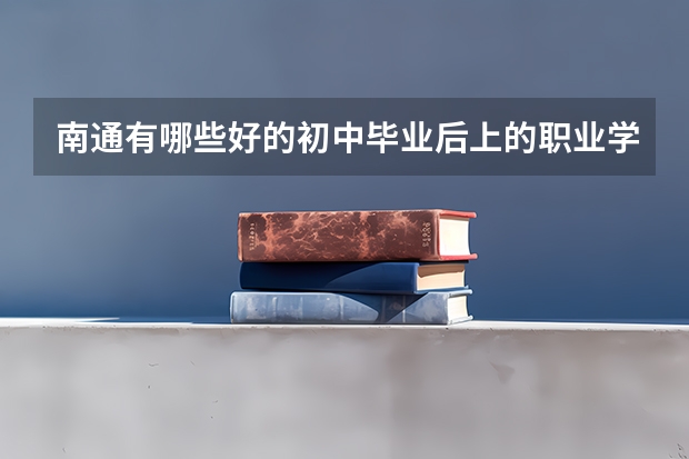 南通有哪些好的初中毕业后上的职业学校?
