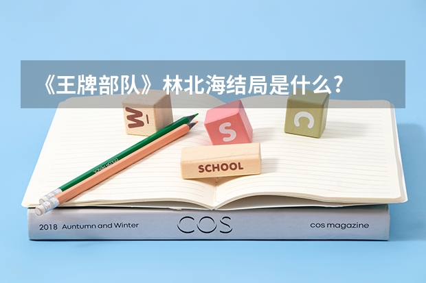 《王牌部队》林北海结局是什么?
