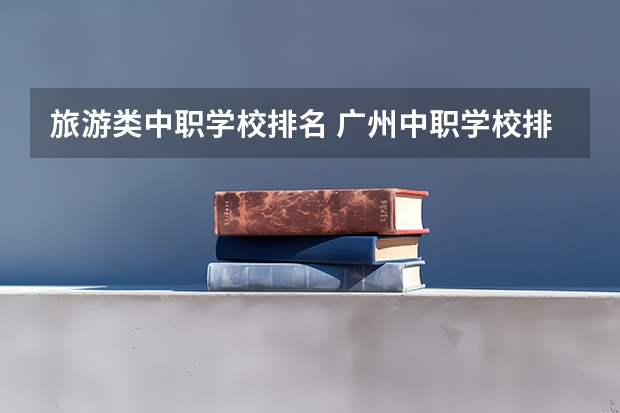 旅游类中职学校排名 广州中职学校排名榜