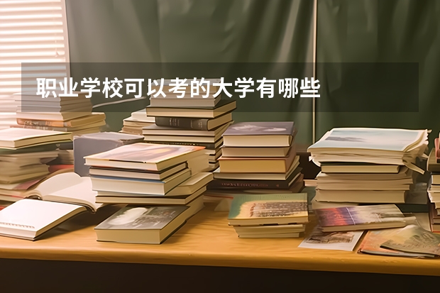 职业学校可以考的大学有哪些