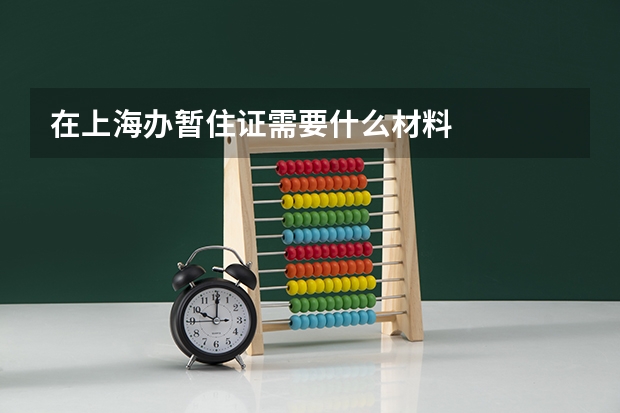 在上海办暂住证需要什么材料