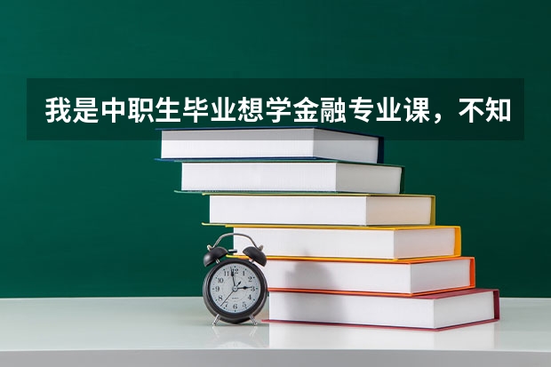 我是中职生毕业想学金融专业课，不知道学了后好不好找工作，学金融有没有什么好考又比较好找工作的