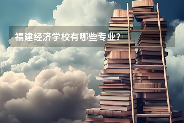 福建经济学校有哪些专业?