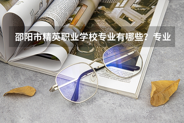 邵阳市精英职业学校专业有哪些？专业介绍