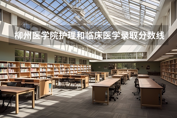 柳州医学院护理和临床医学录取分数线分别是多少？