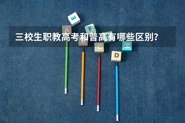 三校生职教高考和普高有哪些区别？