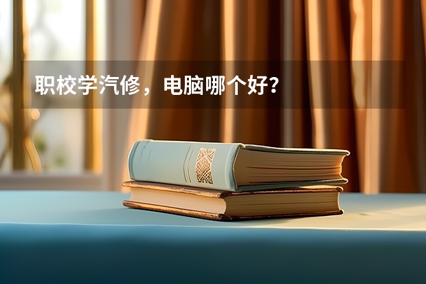 职校学汽修，电脑哪个好？