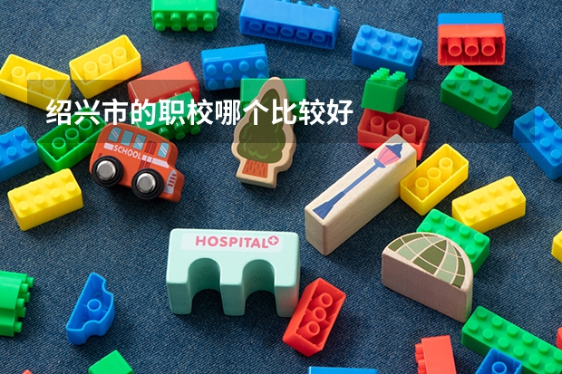 绍兴市的职校哪个比较好