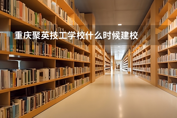重庆聚英技工学校什么时候建校