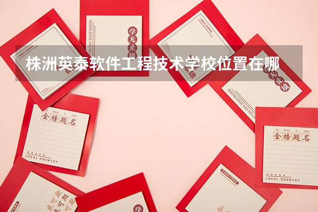 株洲英泰软件工程技术学校位置在哪 株洲英泰软件工程技术学校情况怎么样