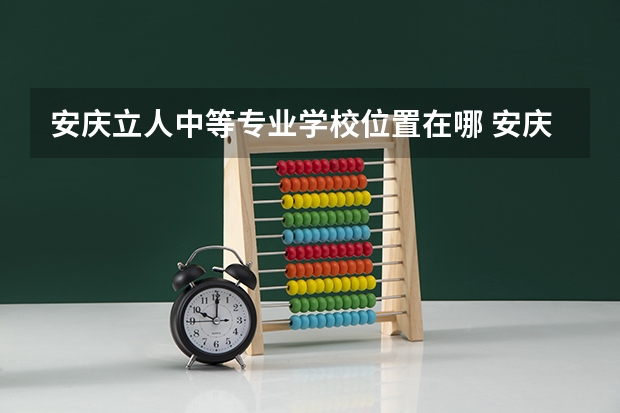 安庆立人中等专业学校位置在哪 安庆立人中等专业学校情况怎么样