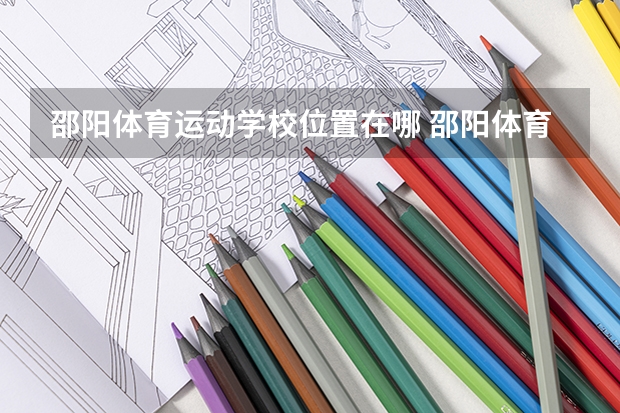 邵阳体育运动学校位置在哪 邵阳体育运动学校情况怎么样