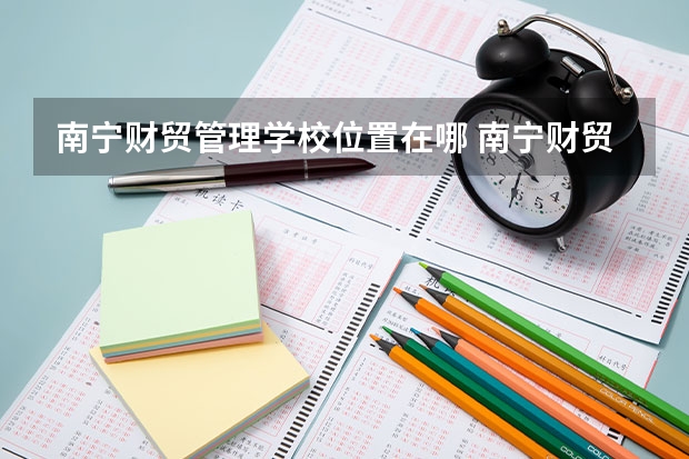南宁财贸管理学校位置在哪 南宁财贸管理学校情况怎么样