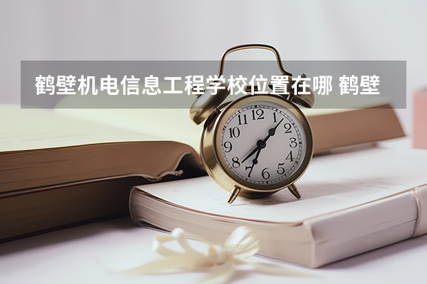 鹤壁机电信息工程学校位置在哪 鹤壁机电信息工程学校情况怎么样