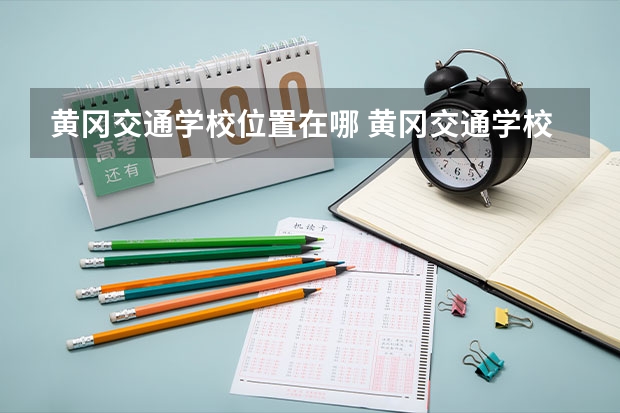 黄冈交通学校位置在哪 黄冈交通学校情况怎么样