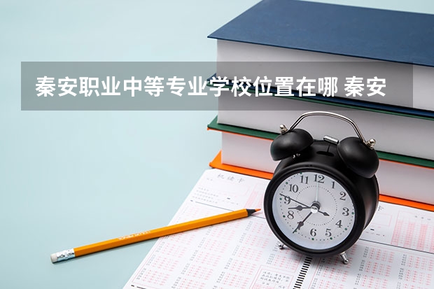 秦安职业中等专业学校位置在哪 秦安职业中等专业学校情况怎么样