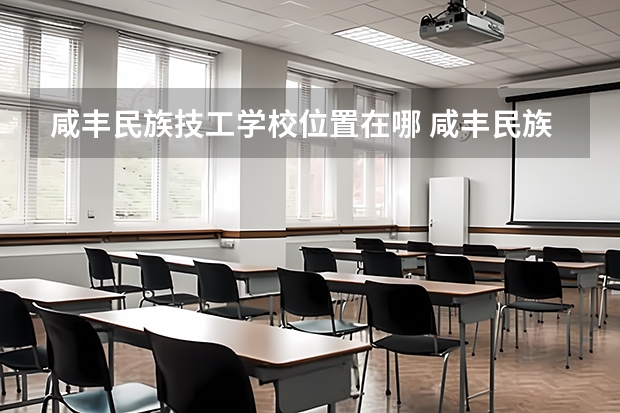 咸丰民族技工学校位置在哪 咸丰民族技工学校情况怎么样