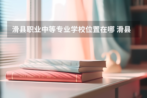 滑县职业中等专业学校位置在哪 滑县职业中等专业学校情况怎么样